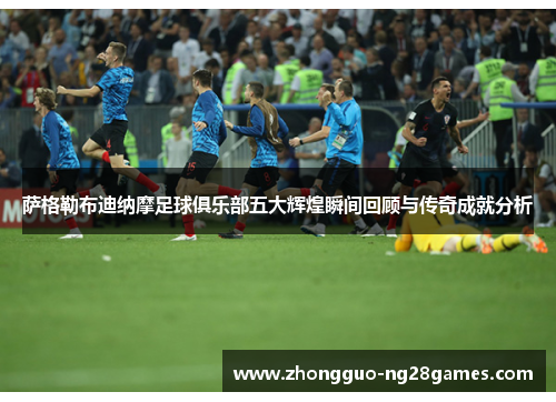 萨格勒布迪纳摩足球俱乐部五大辉煌瞬间回顾与传奇成就分析