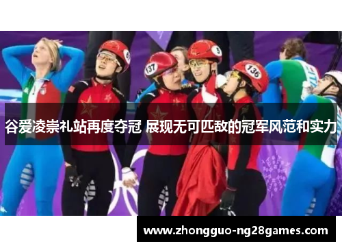 谷爱凌崇礼站再度夺冠 展现无可匹敌的冠军风范和实力