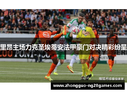 里昂主场力克圣埃蒂安法甲豪门对决精彩纷呈