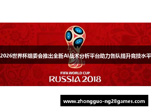 2026世界杯组委会推出全新AI战术分析平台助力各队提升竞技水平