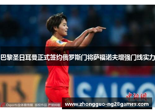 巴黎圣日耳曼正式签约俄罗斯门将萨福诺夫增强门线实力 巴黎圣日耳曼正式签约俄罗斯门将萨福诺夫增强门线实力
