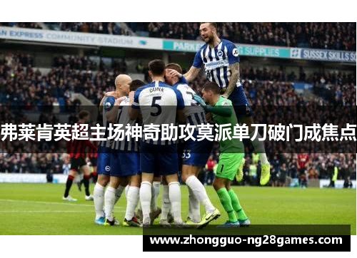 弗莱肯英超主场神奇助攻莫派单刀破门成焦点