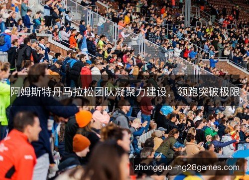 阿姆斯特丹马拉松团队凝聚力建设，领跑突破极限