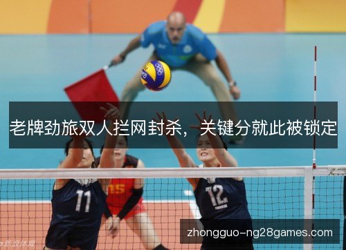 老牌劲旅双人拦网封杀，关键分就此被锁定