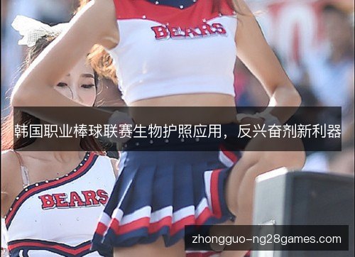 韩国职业棒球联赛生物护照应用,反兴奋剂新利器 韩国职业棒球联赛生物护照应用,反兴奋剂新利器