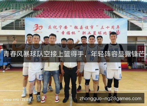 青春风暴球队空接上篮得手，年轻阵容显露锋芒