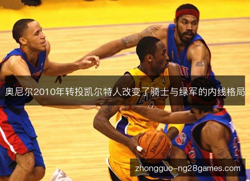 奥尼尔2010年转投凯尔特人改变了骑士与绿军的内线格局