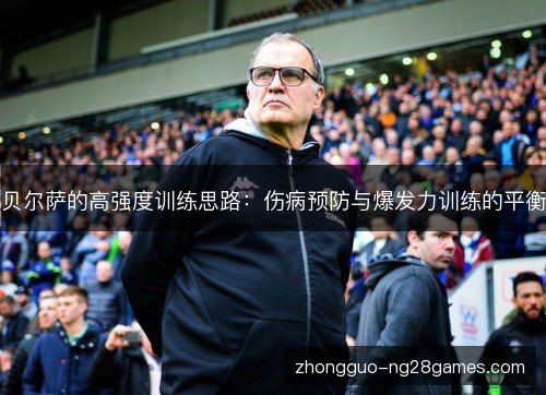 贝尔萨的高强度训练思路:伤病预防与爆发力训练的平衡 贝尔萨的高强度训练思路:伤病预防与爆发力训练的平衡